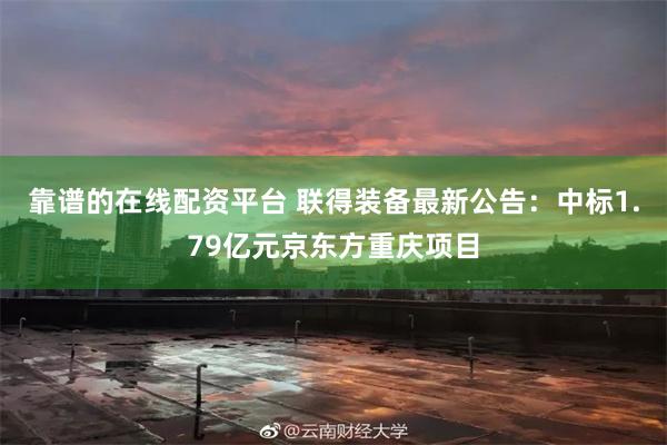 靠谱的在线配资平台 联得装备最新公告：中标1.79亿元京东方重庆项目