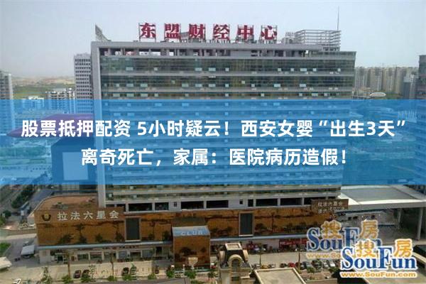 股票抵押配资 5小时疑云！西安女婴“出生3天”离奇死亡，家属：医院病历造假！