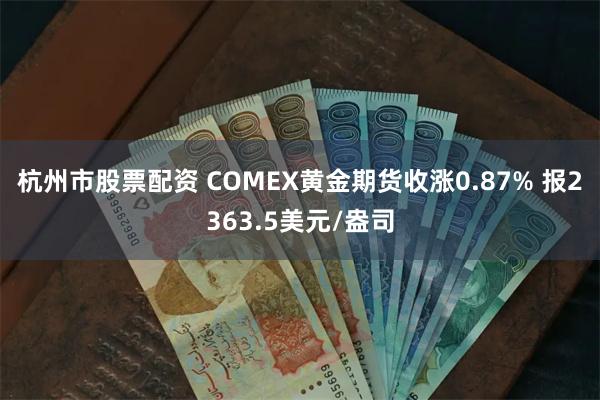 杭州市股票配资 COMEX黄金期货收涨0.87% 报2363.5美元/盎司