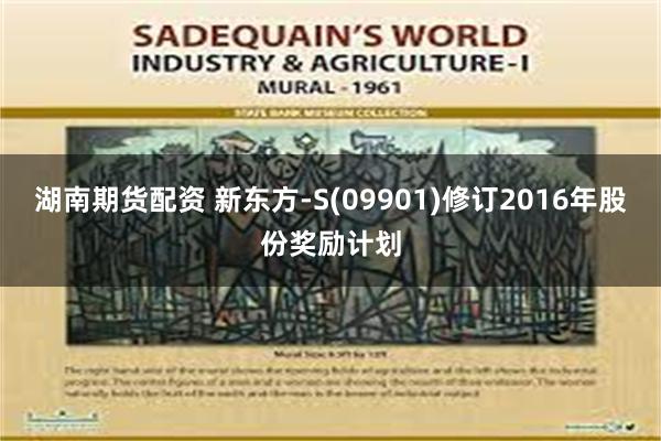 湖南期货配资 新东方-S(09901)修订2016年股份奖励计划
