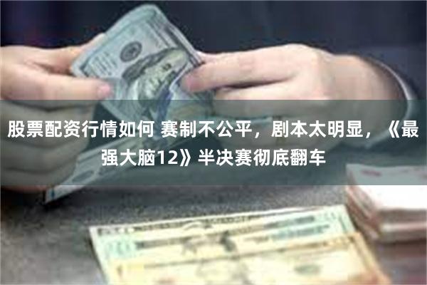 股票配资行情如何 赛制不公平，剧本太明显，《最强大脑12》半决赛彻底翻车