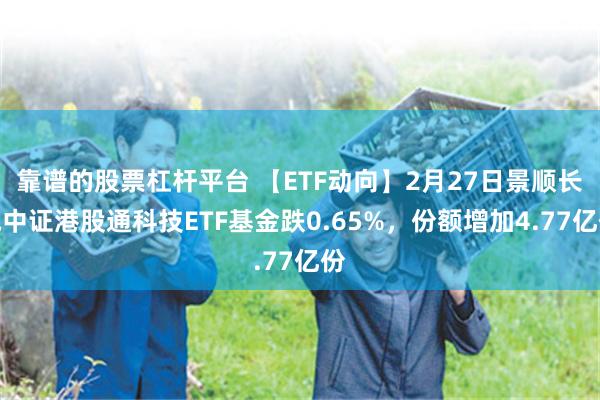 靠谱的股票杠杆平台 【ETF动向】2月27日景顺长城中证港股通科技ETF基金跌0.65%，份额增加4.77亿份