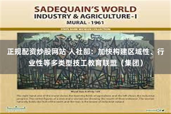 正规配资炒股网站 人社部：加快构建区域性、行业性等多类型技工教育联盟（集团）