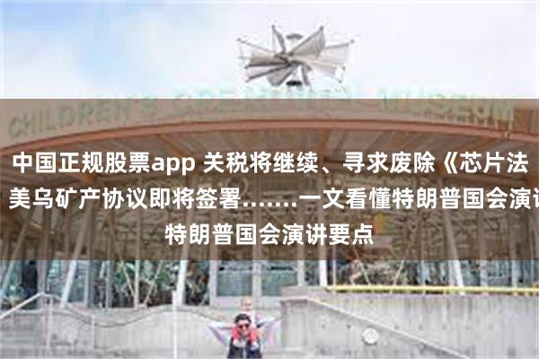中国正规股票app 关税将继续、寻求废除《芯片法案》、美乌矿产协议即将签署.......一文看懂特朗普国会演讲要点