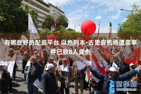 有哪些好的配资平台 以色列本-古里安机场遭袭事件已致8人受伤