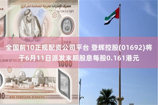 全国前10正规配资公司平台 登辉控股(01692)将于6月11日派发末期股息每股0.161港元