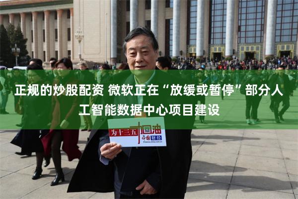 正规的炒股配资 微软正在“放缓或暂停”部分人工智能数据中心项目建设