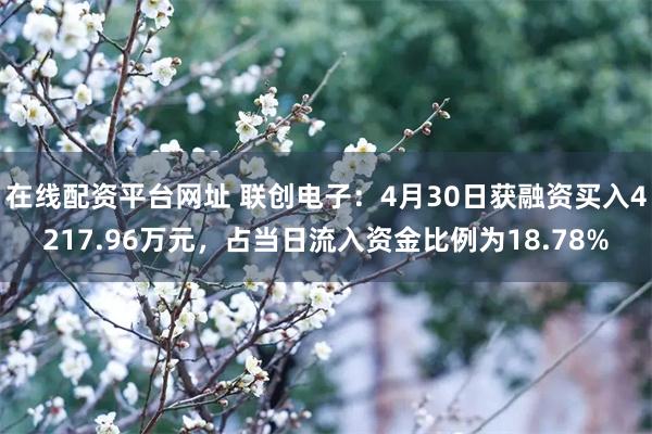 在线配资平台网址 联创电子：4月30日获融资买入4217.96万元，占当日流入资金比例为18.78%