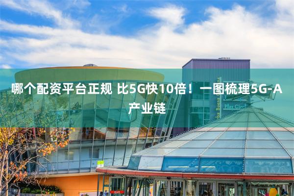 哪个配资平台正规 比5G快10倍！一图梳理5G-A产业链