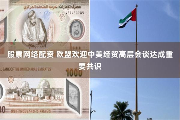 股票网络配资 欧盟欢迎中美经贸高层会谈达成重要共识