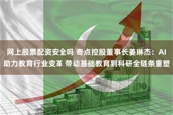 网上股票配资安全吗 奇点控股董事长姜琳杰：AI助力教育行业变革 带动基础教育到科研全链条重塑