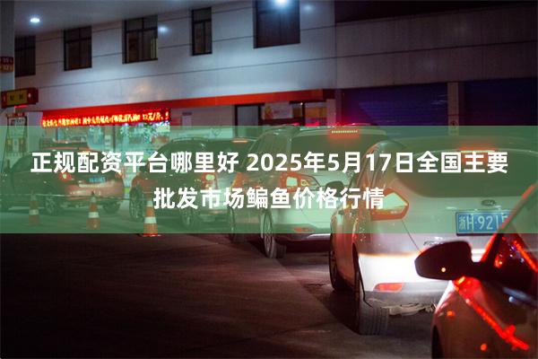正规配资平台哪里好 2025年5月17日全国主要批发市场鳊鱼价格行情