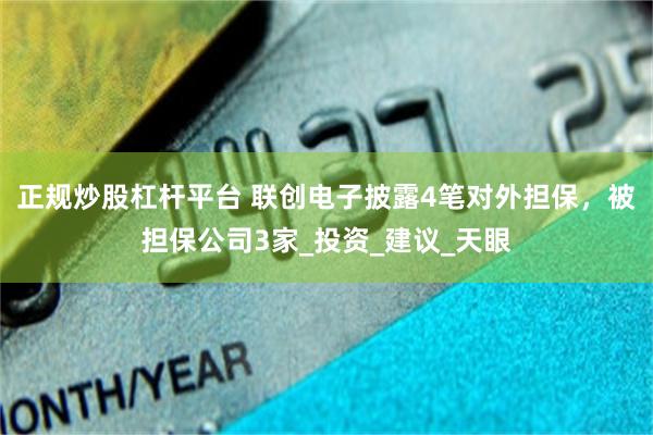 正规炒股杠杆平台 联创电子披露4笔对外担保，被担保公司3家_投资_建议_天眼
