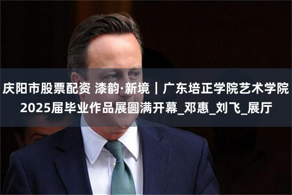 庆阳市股票配资 漆韵·新境｜广东培正学院艺术学院2025届毕业作品展圆满开幕_邓惠_刘飞_展厅