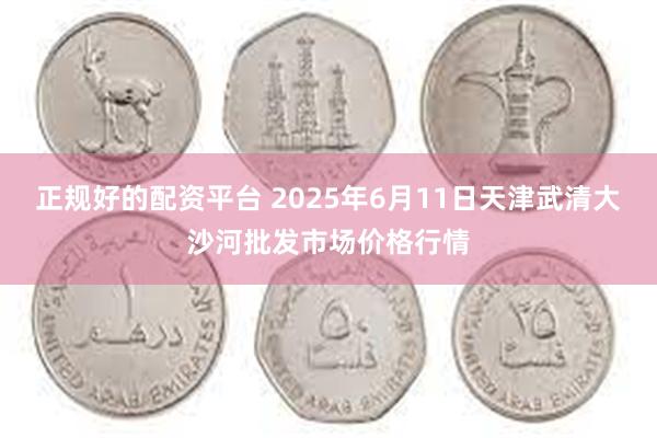 正规好的配资平台 2025年6月11日天津武清大沙河批发市场价格行情