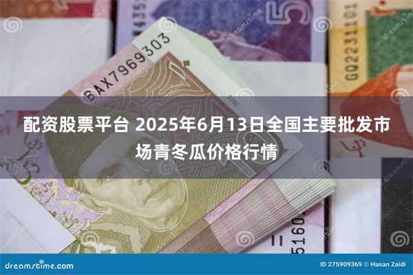 配资股票平台 2025年6月13日全国主要批发市场青冬瓜价格行情