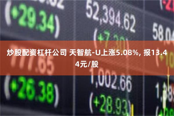 炒股配资杠杆公司 天智航-U上涨5.08%, 报13.44元/股