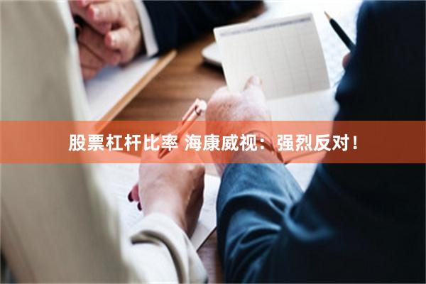 股票杠杆比率 海康威视：强烈反对！