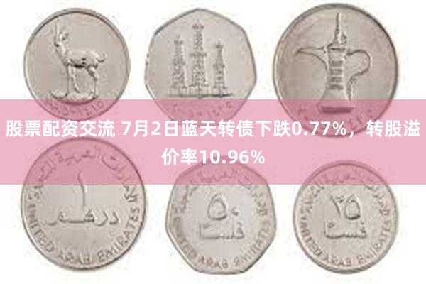 股票配资交流 7月2日蓝天转债下跌0.77%，转股溢价率10.96%