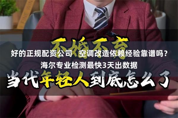 好的正规配资公司   空调改造依赖经验靠谱吗？海尔专业检测最快3天出数据