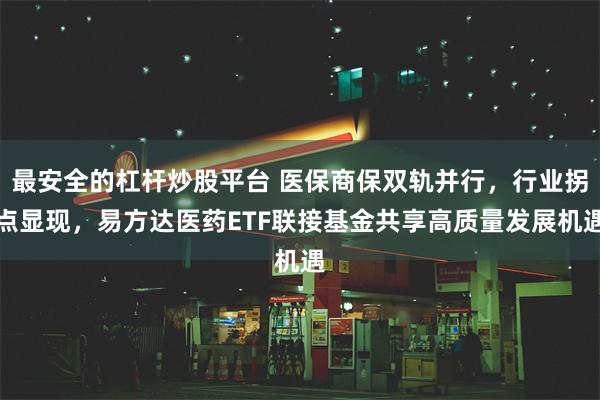 最安全的杠杆炒股平台 医保商保双轨并行，行业拐点显现，易方达医药ETF联接基金共享高质量发展机遇