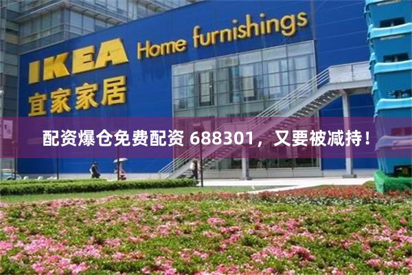 配资爆仓免费配资 688301，又要被减持！