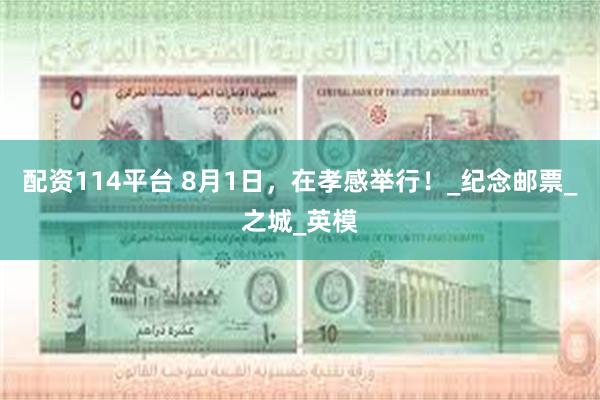 配资114平台 8月1日，在孝感举行！_纪念邮票_之城_英模