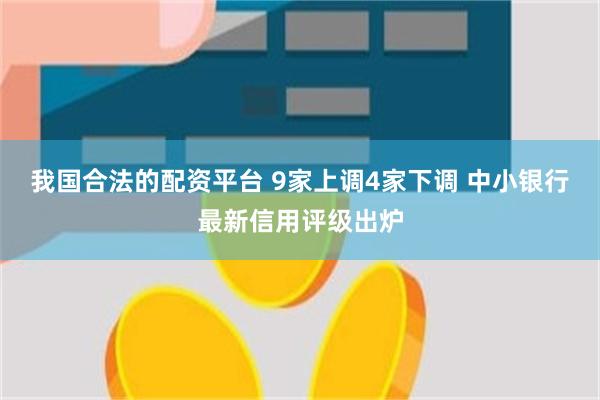 我国合法的配资平台 9家上调4家下调 中小银行最新信用评级出炉