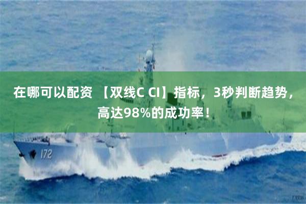 在哪可以配资 【双线C CI】指标，3秒判断趋势，高达98%的成功率！
