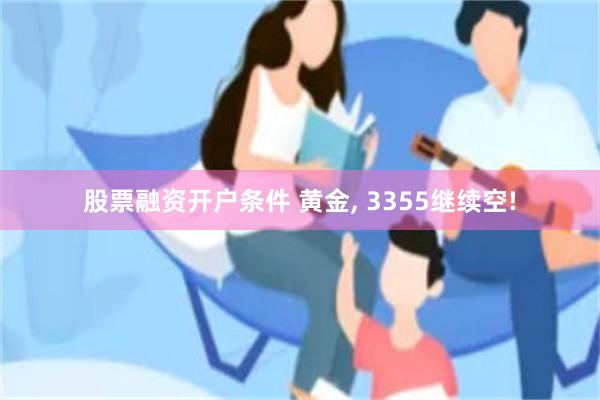股票融资开户条件 黄金, 3355继续空!