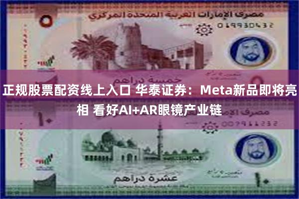 正规股票配资线上入口 华泰证券:Meta新品即将亮相 看好AI+AR眼镜产业链