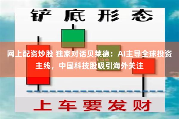 网上配资炒股 独家对话贝莱德：AI主导全球投资主线，中国科技股吸引海外关注