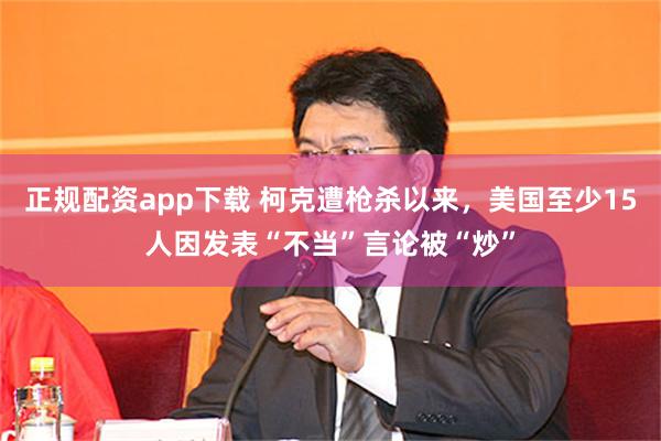 正规配资app下载 柯克遭枪杀以来，美国至少15人因发表“不当”言论被“炒”
