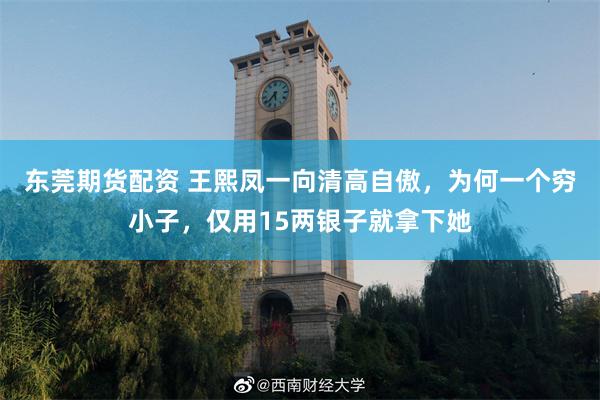 东莞期货配资 王熙凤一向清高自傲,为何一个穷小子,仅用15两银子就拿下她