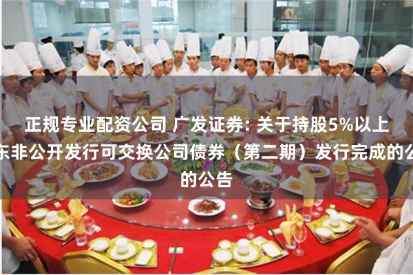 正规专业配资公司 广发证券: 关于持股5%以上股东非公开发行可交换公司债券（第二期）发行完成的公告